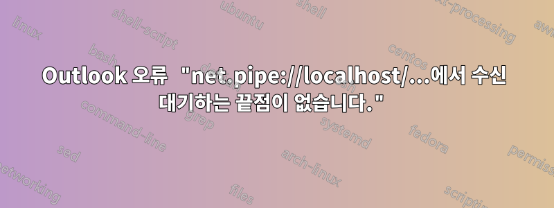 Outlook 오류 "net.pipe://localhost/...에서 수신 대기하는 끝점이 없습니다."