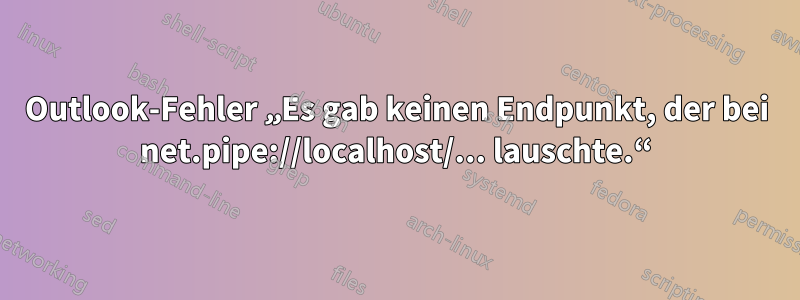 Outlook-Fehler „Es gab keinen Endpunkt, der bei net.pipe://localhost/... lauschte.“