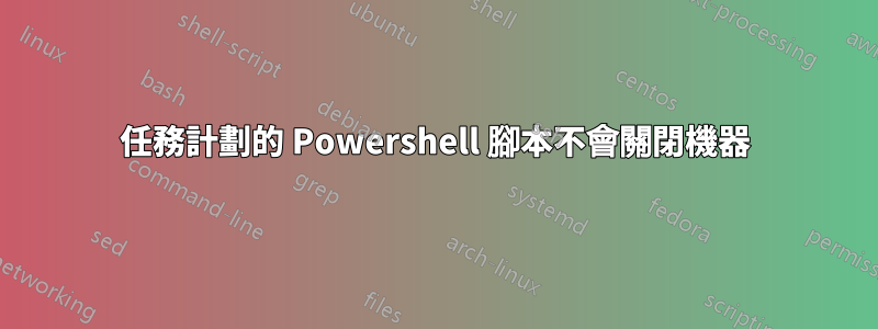 任務計劃的 Powershell 腳本不會關閉機器