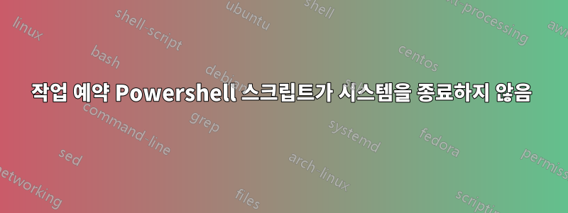 작업 예약 Powershell 스크립트가 시스템을 종료하지 않음