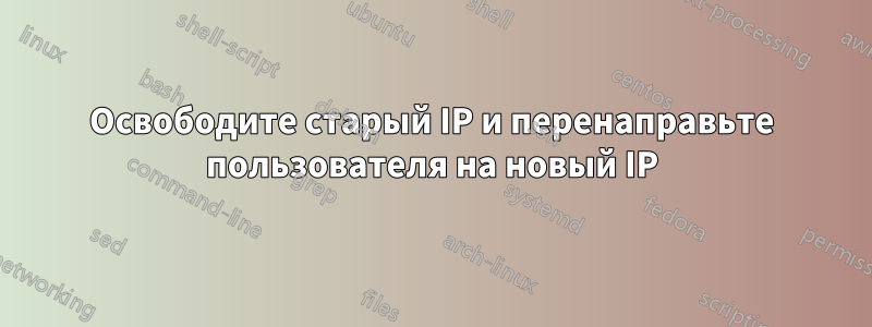 Освободите старый IP и перенаправьте пользователя на новый IP