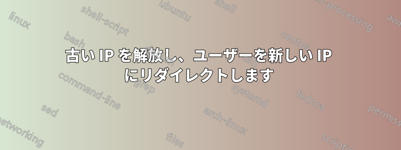 古い IP を解放し、ユーザーを新しい IP にリダイレクトします