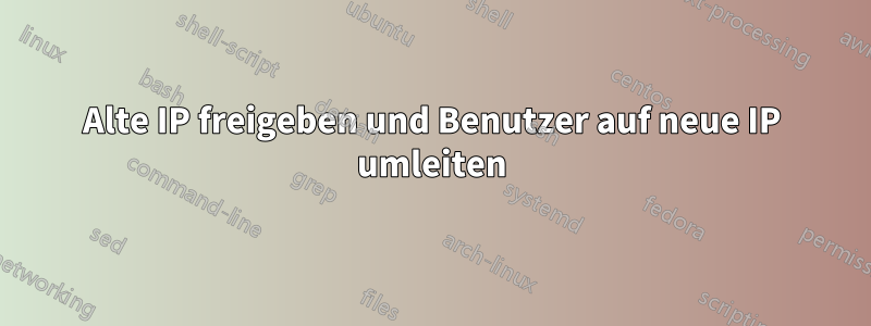 Alte IP freigeben und Benutzer auf neue IP umleiten