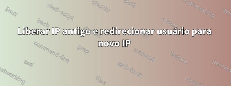 Liberar IP antigo e redirecionar usuário para novo IP