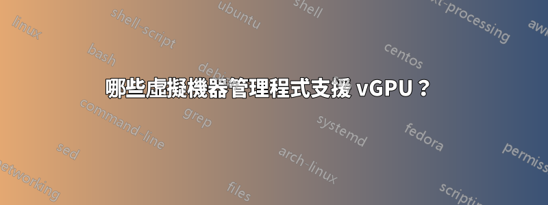 哪些虛擬機器管理程式支援 vGPU？ 