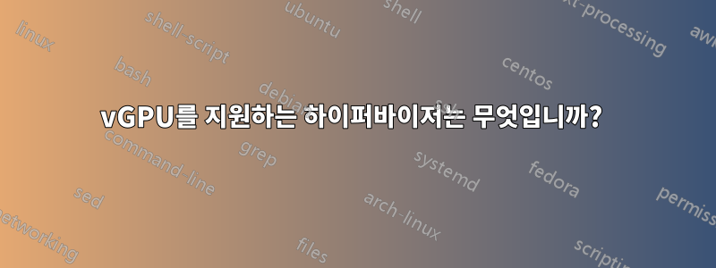 vGPU를 지원하는 하이퍼바이저는 무엇입니까? 