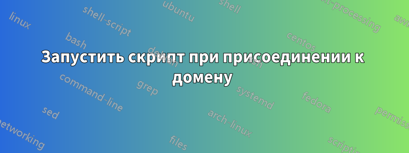 Запустить скрипт при присоединении к домену