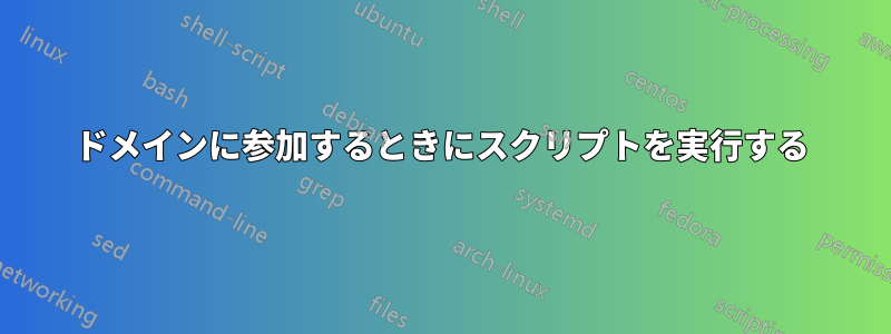 ドメインに参加するときにスクリプトを実行する