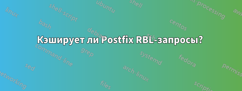 Кэширует ли Postfix RBL-запросы?