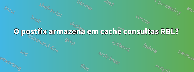 O postfix armazena em cache consultas RBL?