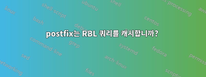 postfix는 RBL 쿼리를 캐시합니까?