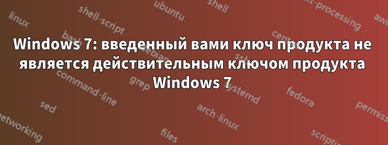 Windows 7: введенный вами ключ продукта не является действительным ключом продукта Windows 7