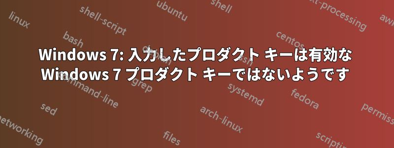 Windows 7: 入力したプロダクト キーは有効な Windows 7 プロダクト キーではないようです