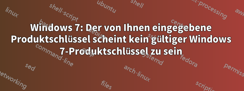 Windows 7: Der von Ihnen eingegebene Produktschlüssel scheint kein gültiger Windows 7-Produktschlüssel zu sein