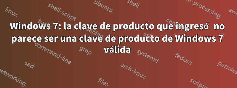 Windows 7: la clave de producto que ingresó no parece ser una clave de producto de Windows 7 válida