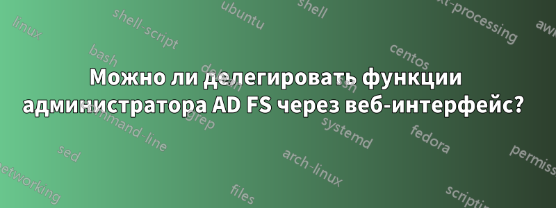 Можно ли делегировать функции администратора AD FS через веб-интерфейс? 