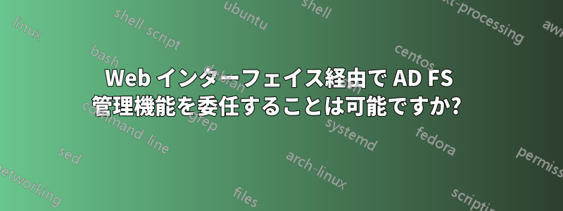 Web インターフェイス経由で AD FS 管理機能を委任することは可能ですか? 