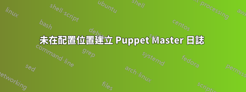 未在配置位置建立 Puppet Master 日誌