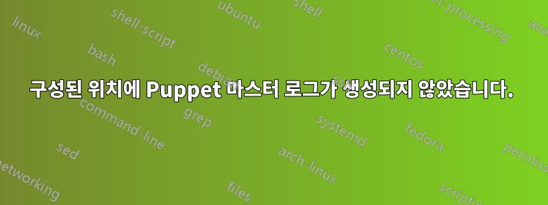 구성된 위치에 Puppet 마스터 로그가 생성되지 않았습니다.