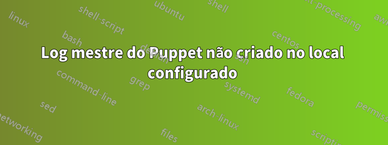 Log mestre do Puppet não criado no local configurado