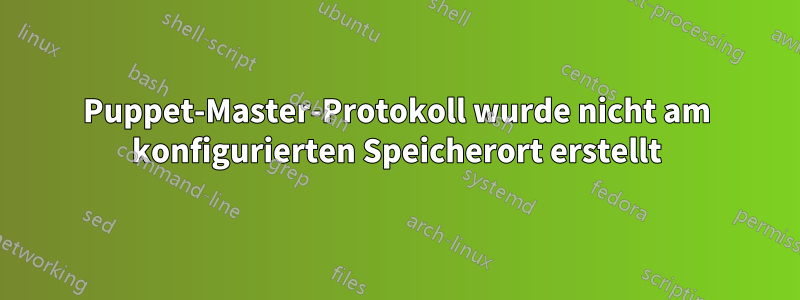 Puppet-Master-Protokoll wurde nicht am konfigurierten Speicherort erstellt