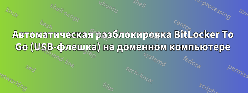 Автоматическая разблокировка BitLocker To Go (USB-флешка) на доменном компьютере