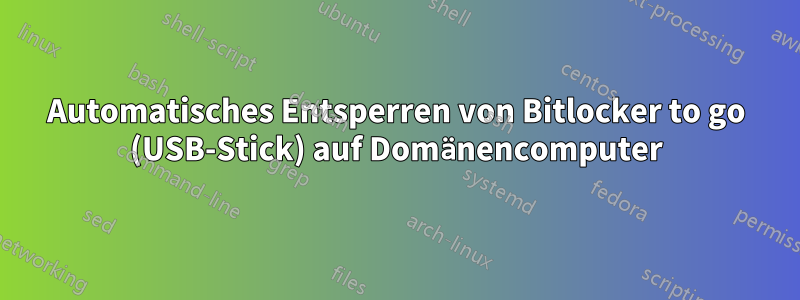 Automatisches Entsperren von Bitlocker to go (USB-Stick) auf Domänencomputer