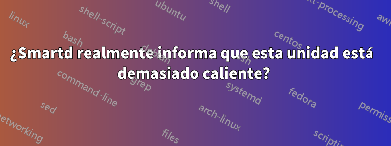 ¿Smartd realmente informa que esta unidad está demasiado caliente?