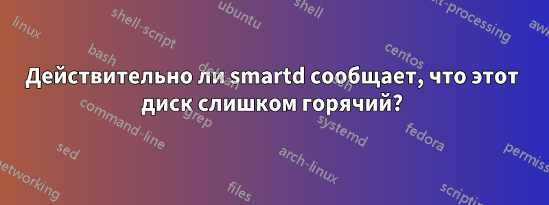 Действительно ли smartd сообщает, что этот диск слишком горячий?