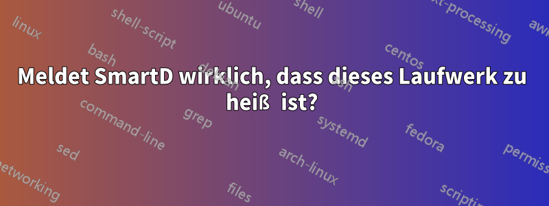 Meldet SmartD wirklich, dass dieses Laufwerk zu heiß ist?