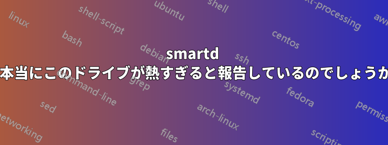 smartd は本当にこのドライブが熱すぎると報告しているのでしょうか?