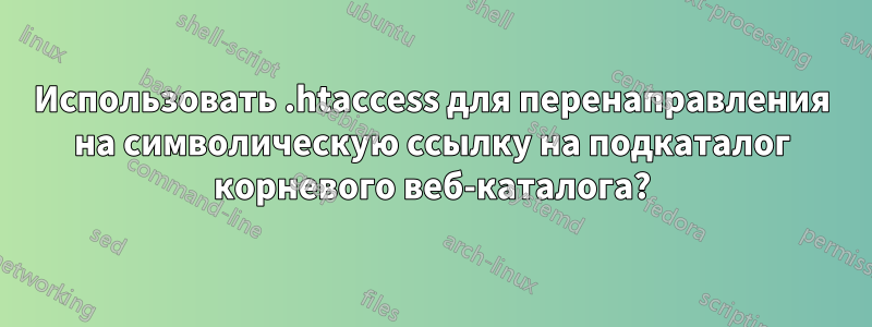 Использовать .htaccess для перенаправления на символическую ссылку на подкаталог корневого веб-каталога?