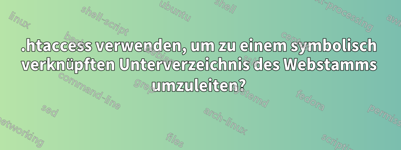 .htaccess verwenden, um zu einem symbolisch verknüpften Unterverzeichnis des Webstamms umzuleiten?