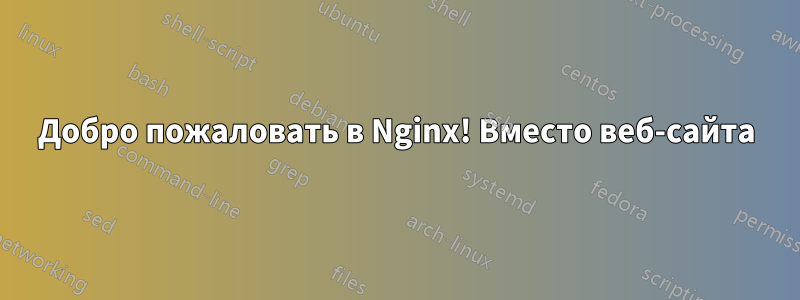 Добро пожаловать в Nginx! Вместо веб-сайта