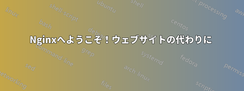 Nginxへようこそ！ウェブサイトの代わりに