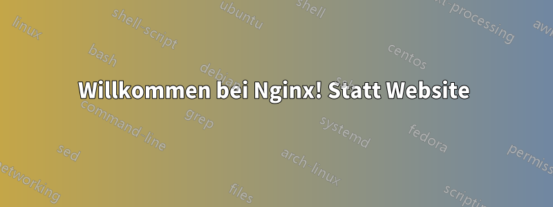 Willkommen bei Nginx! Statt Website