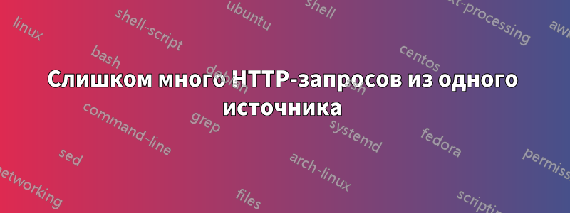 Слишком много HTTP-запросов из одного источника