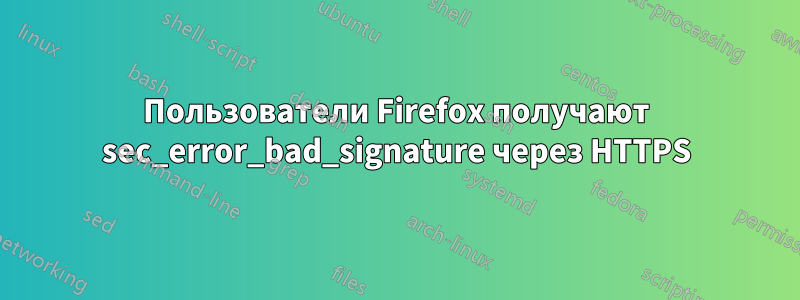 Пользователи Firefox получают sec_error_bad_signature через HTTPS