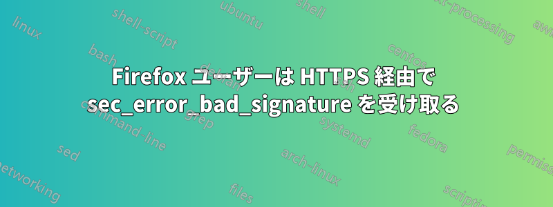 Firefox ユーザーは HTTPS 経由で sec_error_bad_signature を受け取る