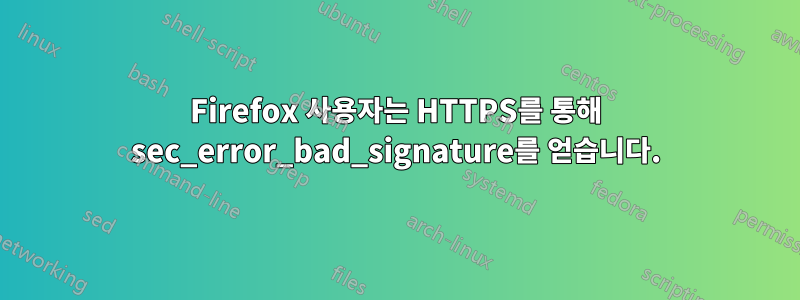 Firefox 사용자는 HTTPS를 통해 sec_error_bad_signature를 얻습니다.