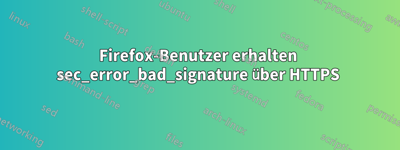 Firefox-Benutzer erhalten sec_error_bad_signature über HTTPS