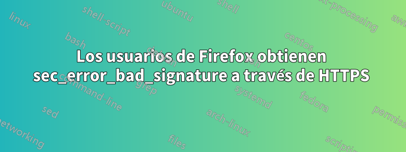 Los usuarios de Firefox obtienen sec_error_bad_signature a través de HTTPS