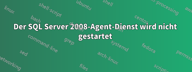 Der SQL Server 2008-Agent-Dienst wird nicht gestartet