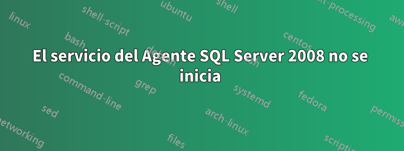 El servicio del Agente SQL Server 2008 no se inicia