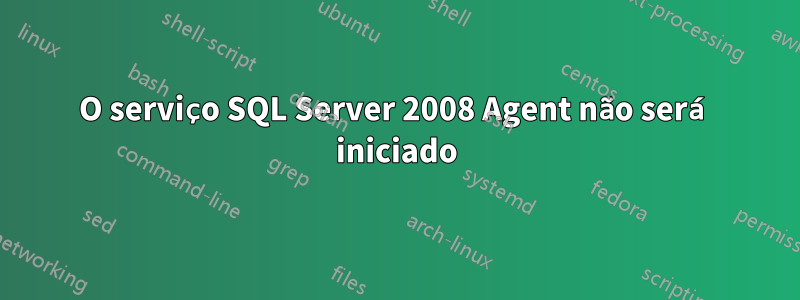 O serviço SQL Server 2008 Agent não será iniciado