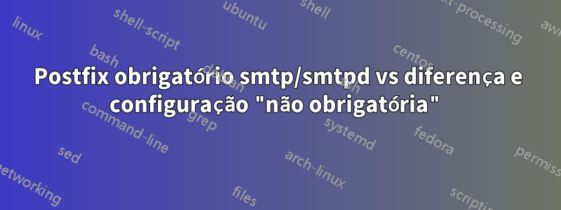 Postfix obrigatório smtp/smtpd vs diferença e configuração "não obrigatória"