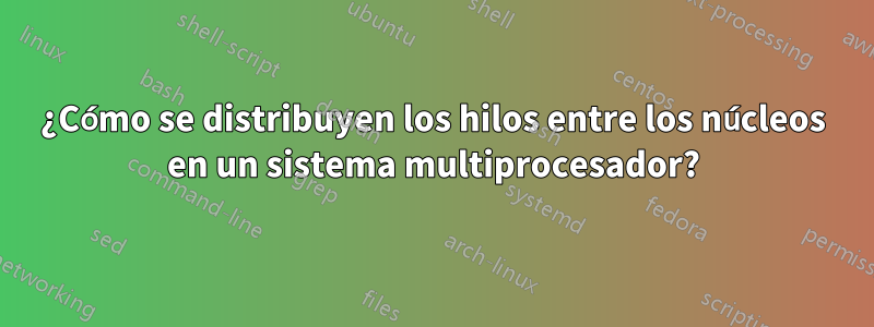 ¿Cómo se distribuyen los hilos entre los núcleos en un sistema multiprocesador?