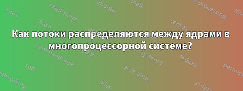 Как потоки распределяются между ядрами в многопроцессорной системе?