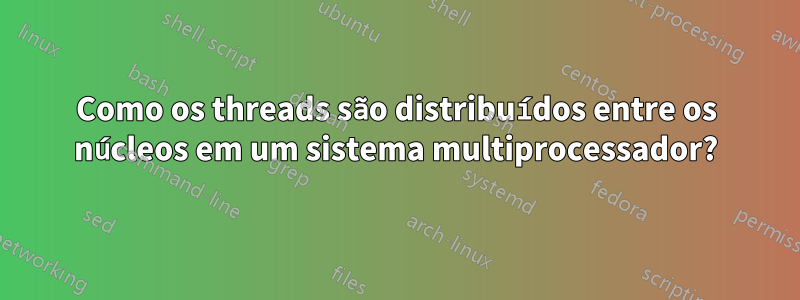 Como os threads são distribuídos entre os núcleos em um sistema multiprocessador?