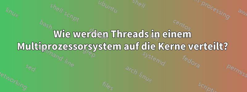 Wie werden Threads in einem Multiprozessorsystem auf die Kerne verteilt?